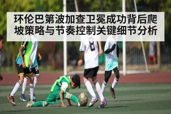 环伦巴第波加查卫冕成功背后爬坡策略与节奏控制关键细节分析