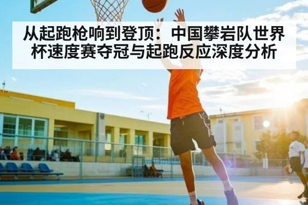 从起跑枪响到登顶：中国攀岩队世界杯速度赛夺冠与起跑反应深度分析